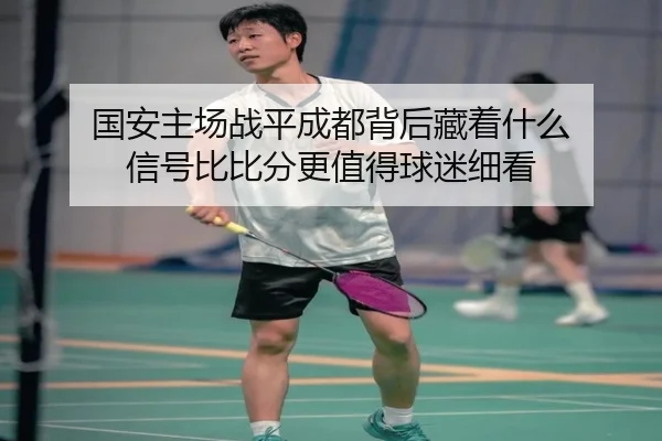国安主场战平成都背后藏着什么 信号比比分更值得球迷细看 - Kaiyun