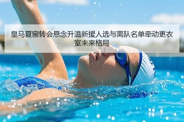 皇马夏窗转会悬念升温新援人选与离队名单牵动更衣室未来格局（Kaiyun）